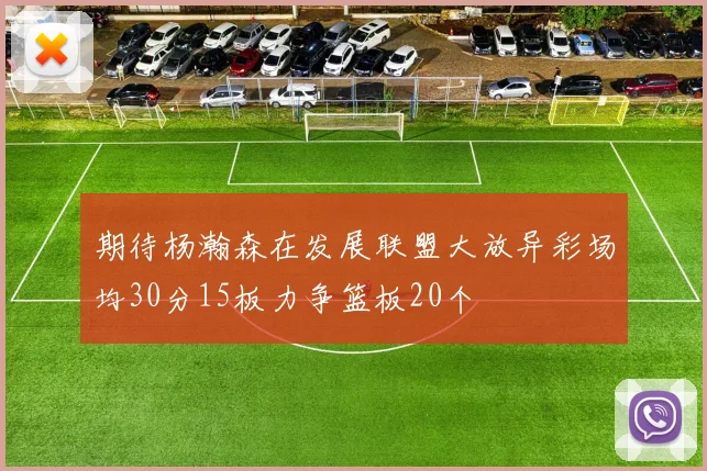 期待杨瀚森在发展联盟大放异彩场均30分15板力争篮板20个