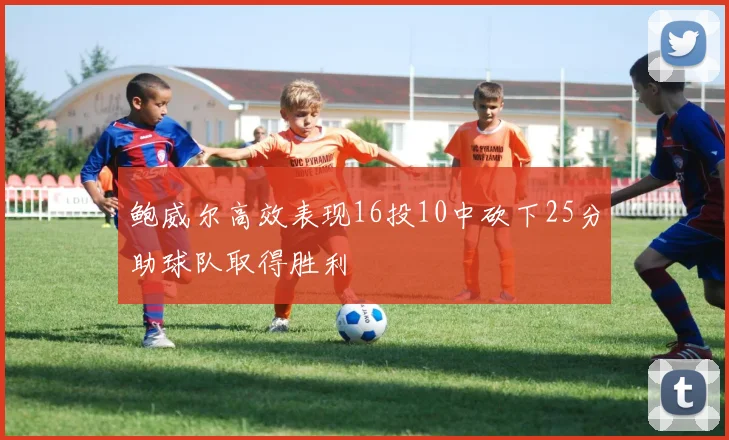 鲍威尔高效表现16投10中砍下25分助球队取得胜利