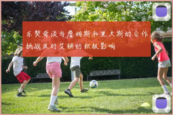 东契奇谈与詹姆斯和里夫斯的合作挑战及对艾顿的积极影响