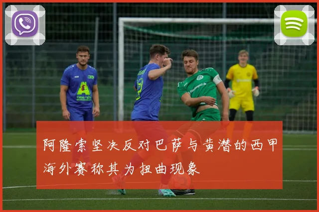 阿隆索坚决反对巴萨与黄潜的西甲海外赛称其为扭曲现象