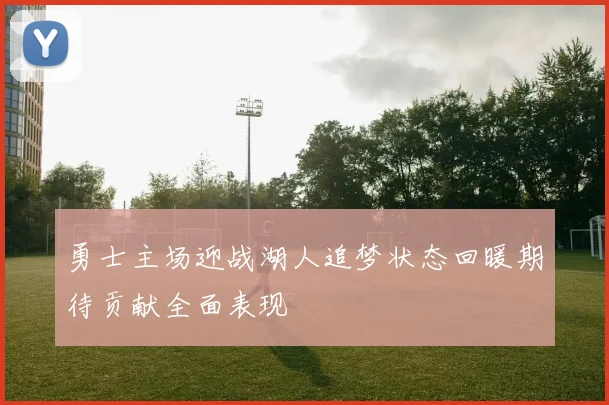勇士主场迎战湖人追梦状态回暖期待贡献全面表现