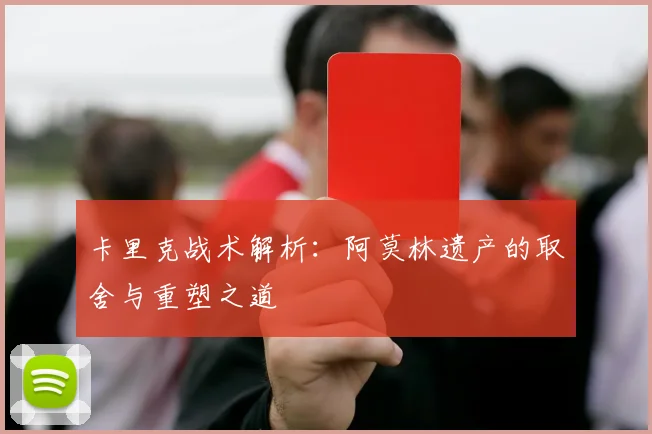 卡里克战术解析：阿莫林遗产的取舍与重塑之道