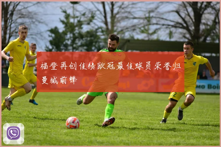 福登再创佳绩欧冠最佳球员荣誉归曼城前锋