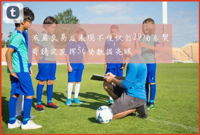 浓眉交易后表现不佳仅打29场东契奇稳定发挥56场数据亮眼