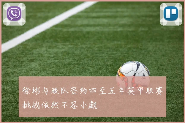 徐彬与狼队签约四至五年英甲联赛挑战依然不容小觑