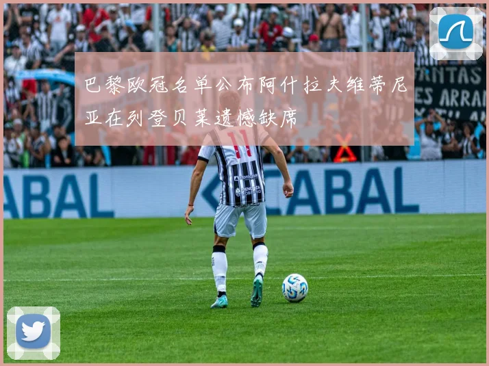 巴黎欧冠名单公布阿什拉夫维蒂尼亚在列登贝莱遗憾缺席